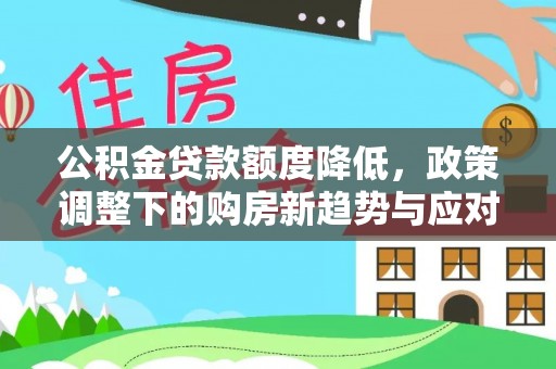 富锦公积金贷款额度降低，政策调整下的购房新趋势与应对策略