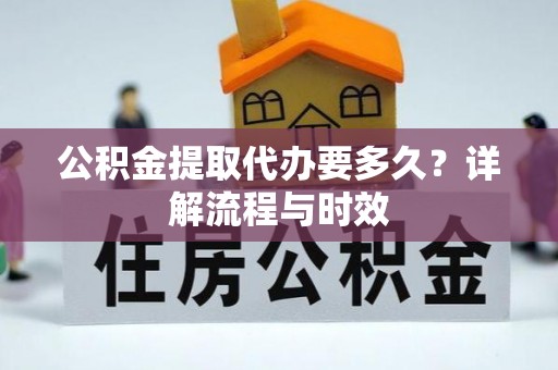 富锦公积金提取代办要多久？详解流程与时效