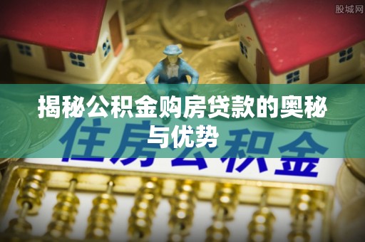 富锦揭秘公积金购房贷款的奥秘与优势