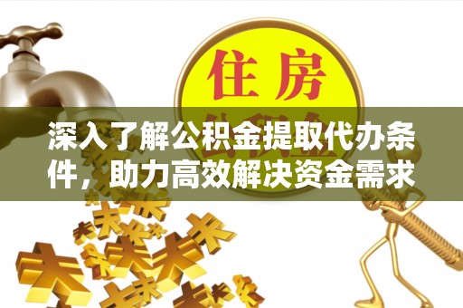 富锦深入了解公积金提取代办条件，助力高效解决资金需求