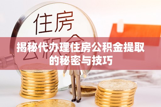 富锦揭秘代办理住房公积金提取的秘密与技巧
