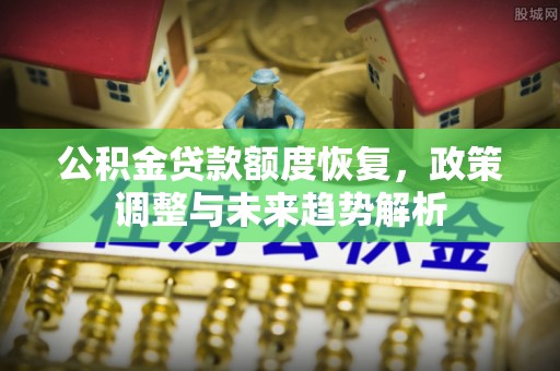 富锦公积金贷款额度恢复，政策调整与未来趋势解析