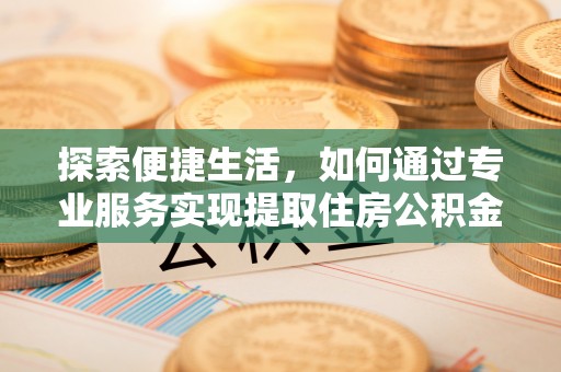富锦探索便捷生活，如何通过专业服务实现提取住房公积金代办