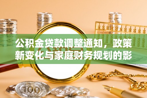 富锦公积金贷款调整通知，政策新变化与家庭财务规划的影响