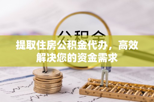 富锦提取住房公积金代办，高效解决您的资金需求