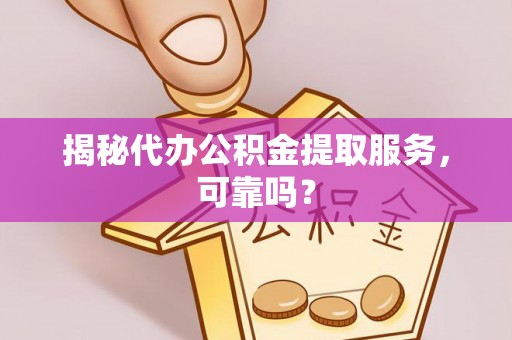 富锦揭秘代办公积金提取服务，可靠吗？