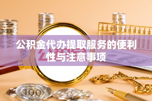富锦公积金代办提取服务的便利性与注意事项
