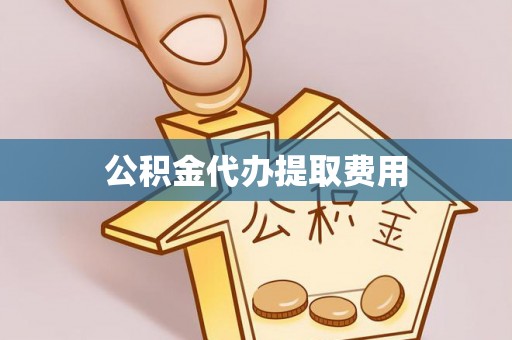 富锦公积金代办提取费用