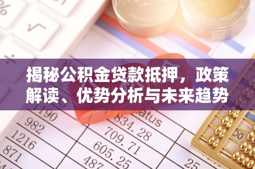 富锦揭秘公积金贷款抵押，政策解读、优势分析与未来趋势
