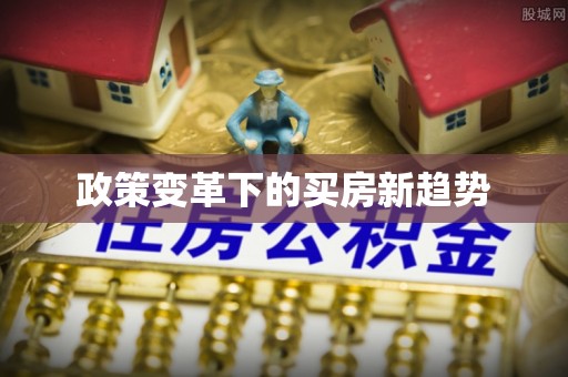 富锦政策变革下的买房新趋势