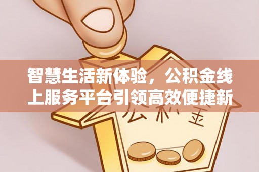 富锦智慧生活新体验，公积金线上服务平台引领高效便捷新潮流