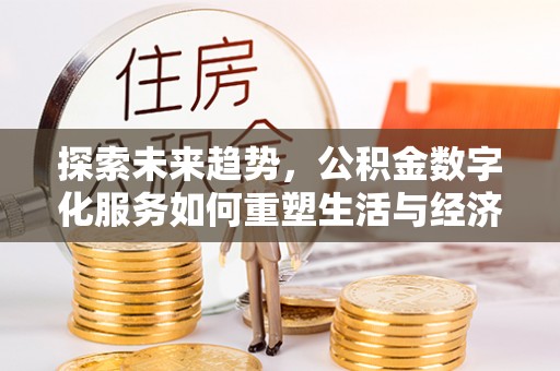富锦探索未来趋势，公积金数字化服务如何重塑生活与经济