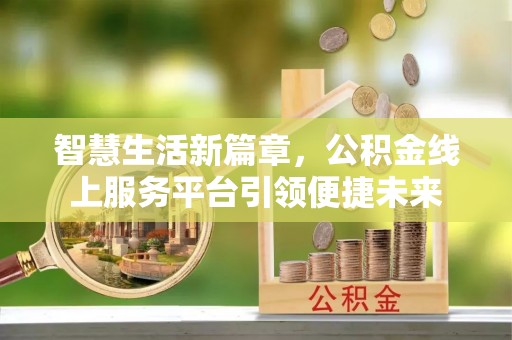 富锦智慧生活新篇章，公积金线上服务平台引领便捷未来