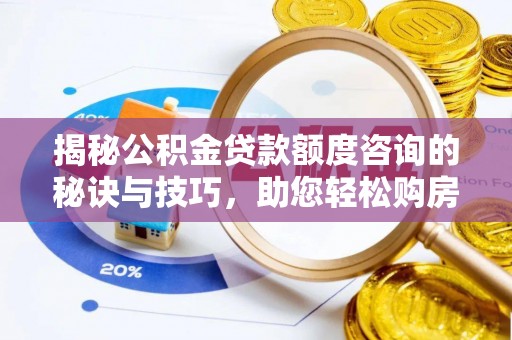 富锦揭秘公积金贷款额度咨询的秘诀与技巧，助您轻松购房！