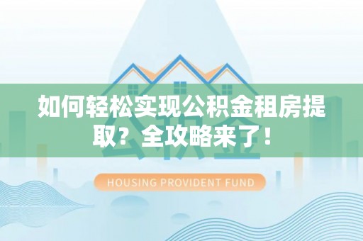 富锦如何轻松实现公积金租房提取？全攻略来了！