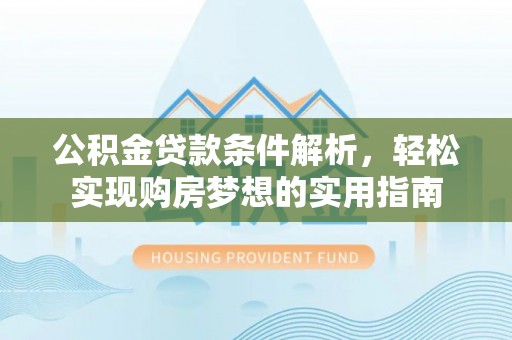 富锦公积金贷款条件解析，轻松实现购房梦想的实用指南