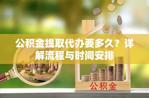 富锦公积金提取代办要多久？详解流程与时间安排