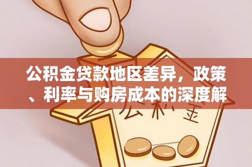 富锦公积金贷款地区差异，政策、利率与购房成本的深度解析