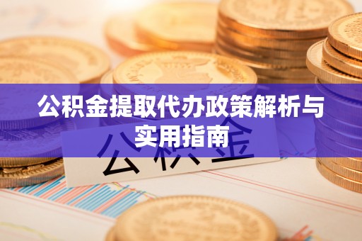 富锦公积金提取代办政策解析与实用指南