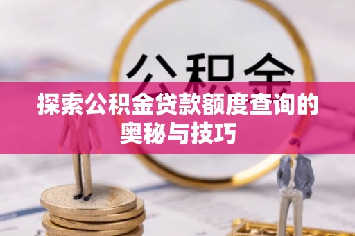 富锦探索公积金贷款额度查询的奥秘与技巧