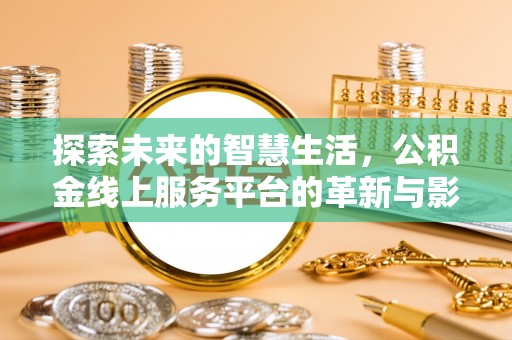 富锦探索未来的智慧生活，公积金线上服务平台的革新与影响