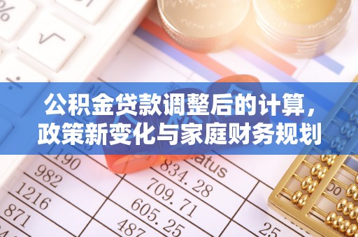 富锦公积金贷款调整后的计算，政策新变化与家庭财务规划