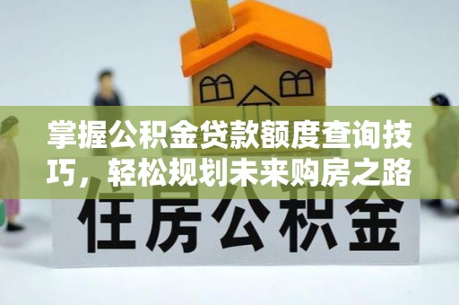 富锦掌握公积金贷款额度查询技巧，轻松规划未来购房之路
