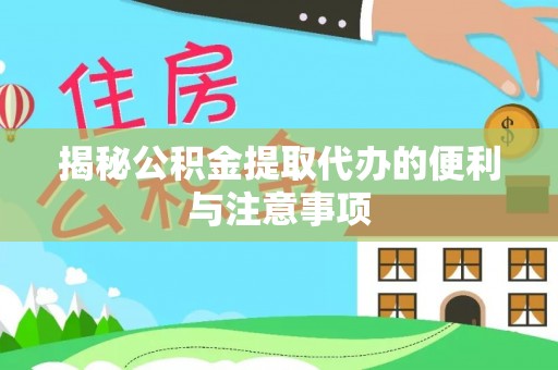 富锦揭秘公积金提取代办的便利与注意事项