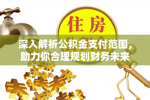 富锦深入解析公积金支付范围，助力你合理规划财务未来