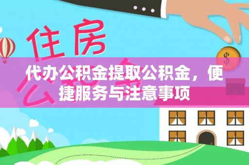 富锦代办公积金提取公积金，便捷服务与注意事项