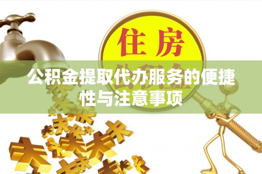 富锦公积金提取代办服务的便捷性与注意事项