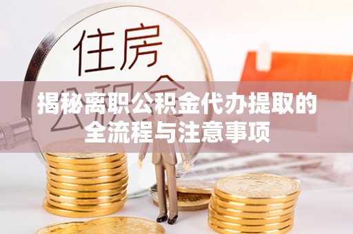 富锦揭秘离职公积金代办提取的全流程与注意事项