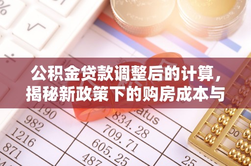富锦公积金贷款调整后的计算，揭秘新政策下的购房成本与规划策略
