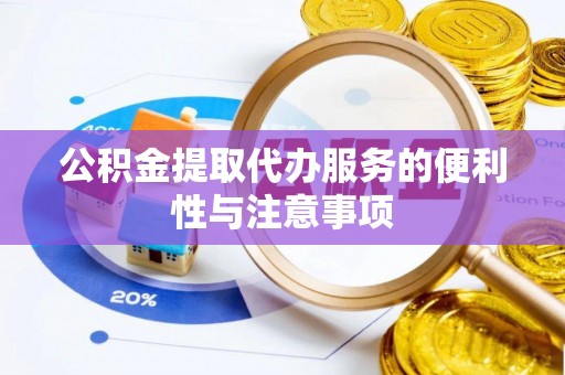 富锦公积金提取代办服务的便利性与注意事项