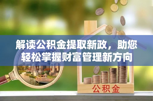 富锦解读公积金提取新政，助您轻松掌握财富管理新方向