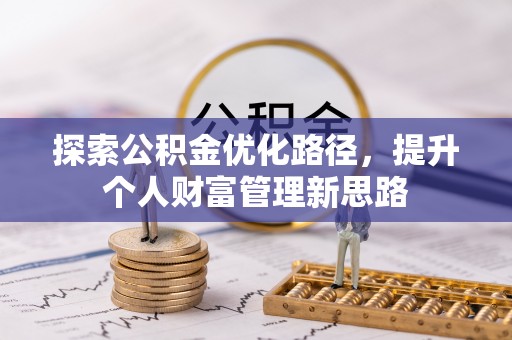 富锦探索公积金优化路径，提升个人财富管理新思路
