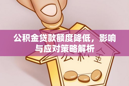 富锦公积金贷款额度降低，影响与应对策略解析