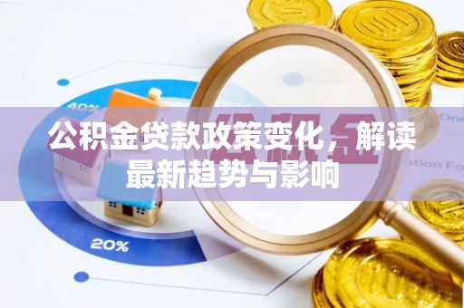 富锦公积金贷款政策变化，解读最新趋势与影响