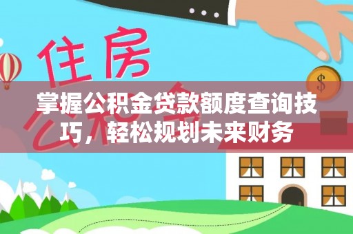 富锦掌握公积金贷款额度查询技巧，轻松规划未来财务