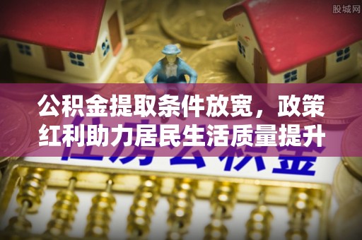 富锦公积金提取条件放宽，政策红利助力居民生活质量提升