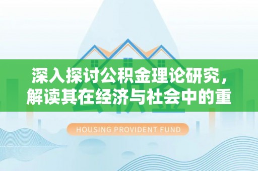 富锦深入探讨公积金理论研究，解读其在经济与社会中的重要角色