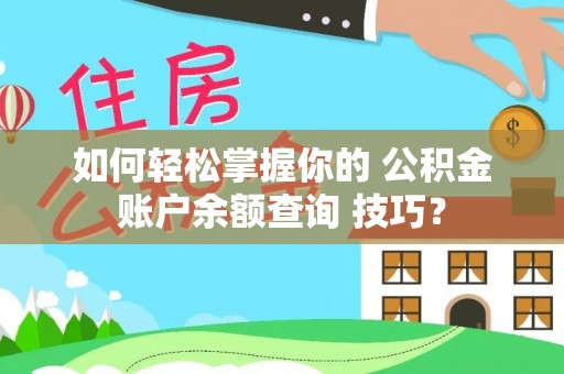 富锦如何轻松掌握你的 公积金账户余额查询 技巧？