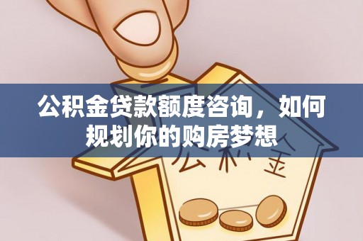 富锦公积金贷款额度咨询，如何规划你的购房梦想