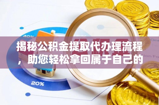 富锦揭秘公积金提取代办理流程，助您轻松拿回属于自己的钱