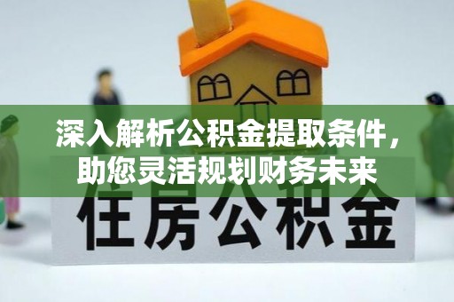 富锦深入解析公积金提取条件，助您灵活规划财务未来