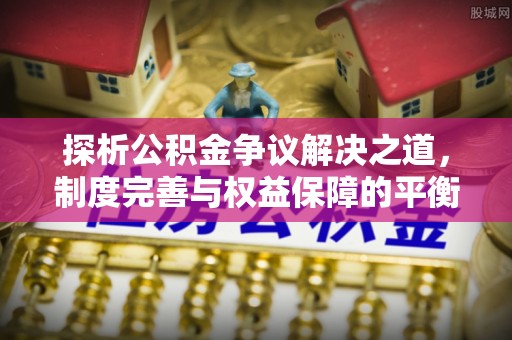 富锦探析公积金争议解决之道，制度完善与权益保障的平衡点