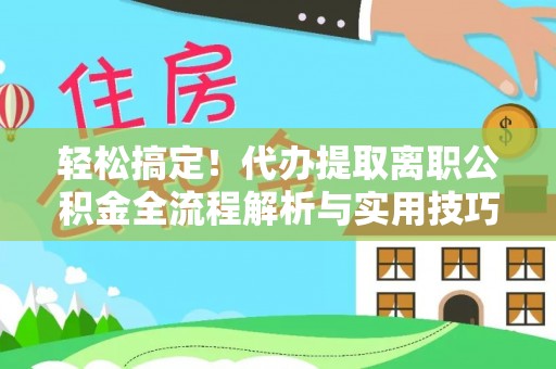 富锦轻松搞定！代办提取离职公积金全流程解析与实用技巧
