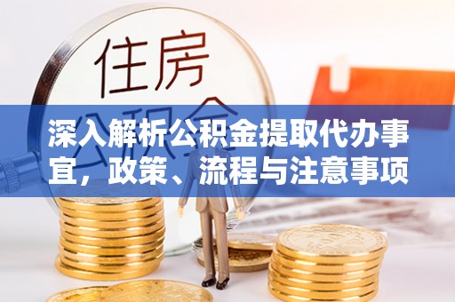 富锦深入解析公积金提取代办事宜，政策、流程与注意事项全攻略