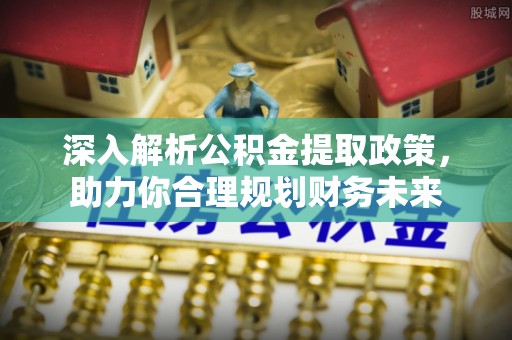 富锦深入解析公积金提取政策，助力你合理规划财务未来