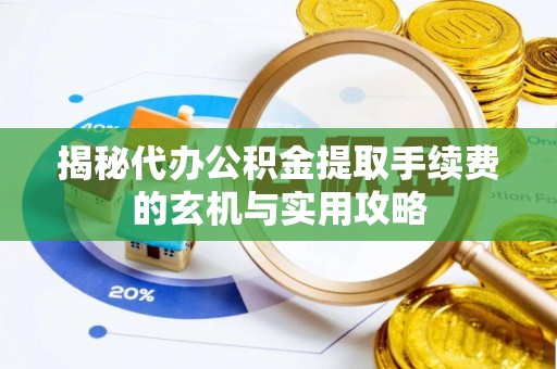 富锦揭秘代办公积金提取手续费的玄机与实用攻略